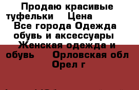 Продаю красивые туфельки. › Цена ­ 5 500 - Все города Одежда, обувь и аксессуары » Женская одежда и обувь   . Орловская обл.,Орел г.